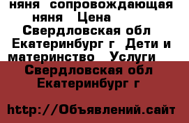 няня. сопровождающая няня › Цена ­ 170 - Свердловская обл., Екатеринбург г. Дети и материнство » Услуги   . Свердловская обл.,Екатеринбург г.